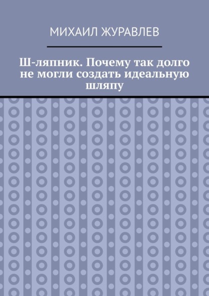 Скачать книгу Ш-ляпник. Почему так долго не могли создать идеальную шляпу