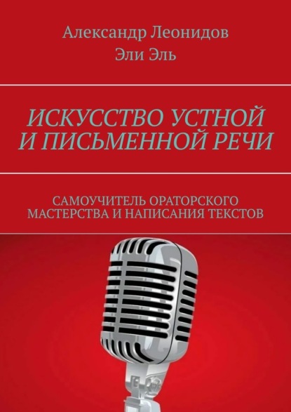 Скачать книгу Искусство устной и письменной речи. Самоучитель ораторского мастерства и написания текстов