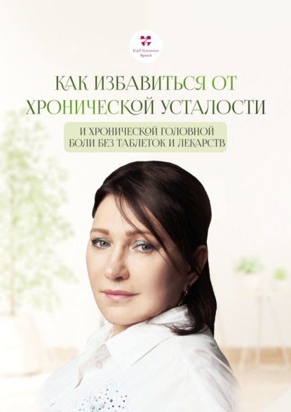 Скачать книгу Как избавиться от хронической усталости и хронической головной боли без таблеток и лекарств