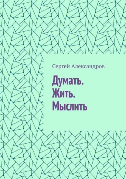 Скачать книгу Думать. Жить. Мыслить