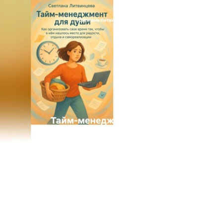 Скачать книгу Тайм-менеджмент для души Как организовать свое время так, чтобы в нём нашлось место для радости, отдыха и самореализации.