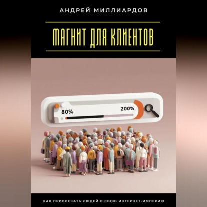 Скачать книгу Магнит для клиентов. Как привлекать людей в свою интернет-империю