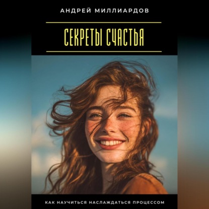Скачать книгу Секреты счастья. Как научиться наслаждаться процессом