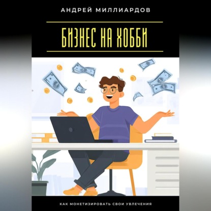 Скачать книгу Бизнес на хобби. Как монетизировать свои увлечения