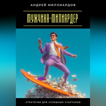 Скачать книгу Мужчина-милиардер. Стратегии для успешных стартапов