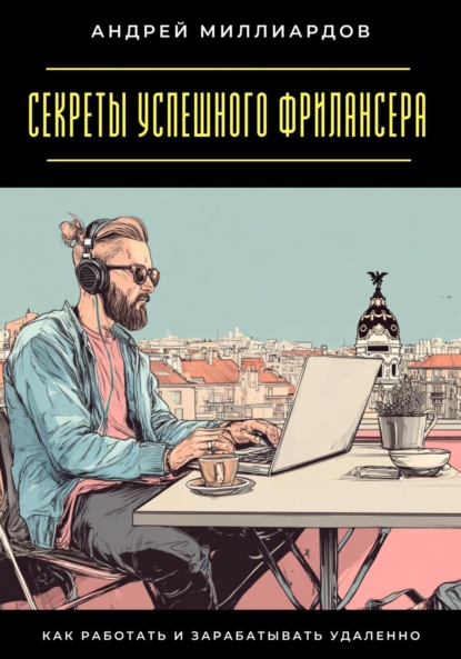 Скачать книгу Секреты успешного фрилансера. Как работать и зарабатывать удаленно