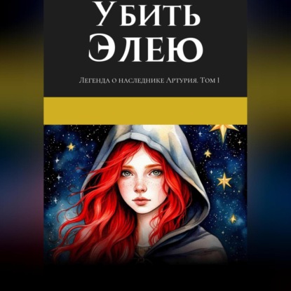 Скачать книгу Легенда о наследнике Артурия. Убить Элею