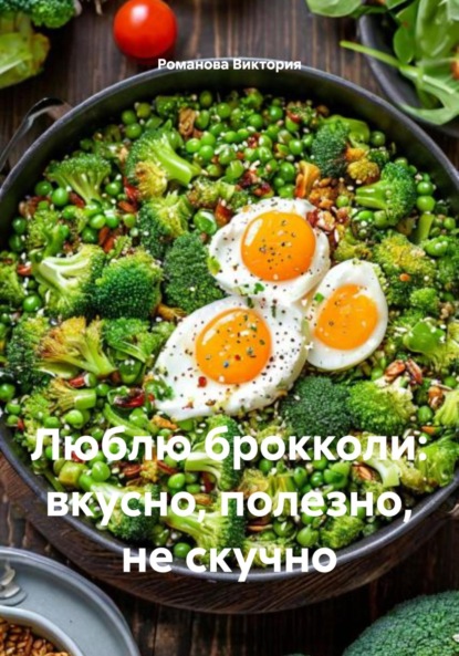 Скачать книгу Люблю брокколи: вкусно, полезно, не скучно
