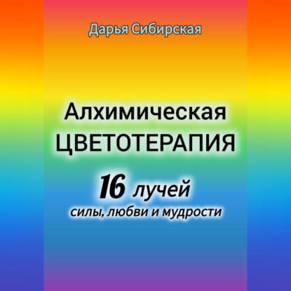 Алхимическая цветотерапия. 16 лучей силы, любви и мудрости