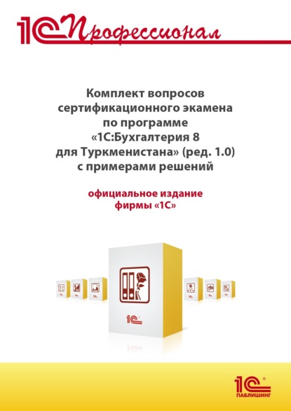 Скачать книгу Комплект вопросов сертификационного экзамена «1С:Профессионал» по программе «1С:Бухгалтерия 8 для Туркменистана» (редакция 1.0) с примерами решений, практическое пособие (+ epub). Версия экзамена – май 2022 г