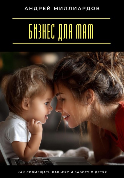 Скачать книгу Бизнес для мам. Как совмещать карьеру и заботу о детях