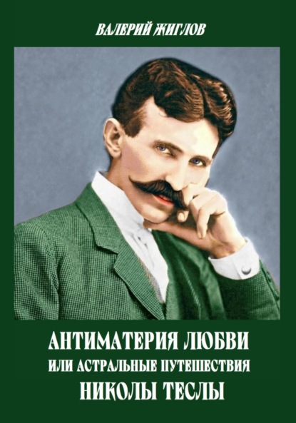 Скачать книгу Антиматерия любви, или Астральные путешествия Николы Теслы
