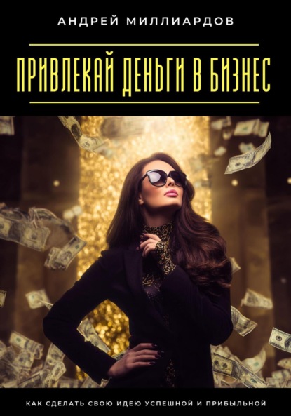 Скачать книгу Привлекай деньги в бизнес. Как сделать свою идею успешной и прибыльной