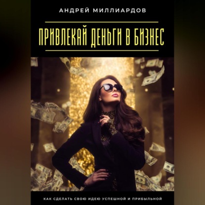 Скачать книгу Привлекай деньги в бизнес. Как сделать свою идею успешной и прибыльной