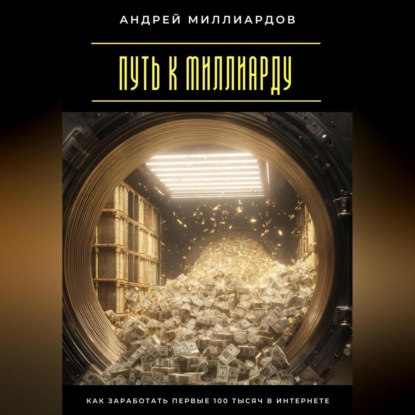Скачать книгу Путь к миллиарду. Как заработать первые 100 тысяч в интернете