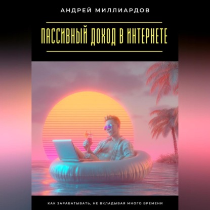 Скачать книгу Пассивный доход в интернете. Как зарабатывать, не вкладывая много времени