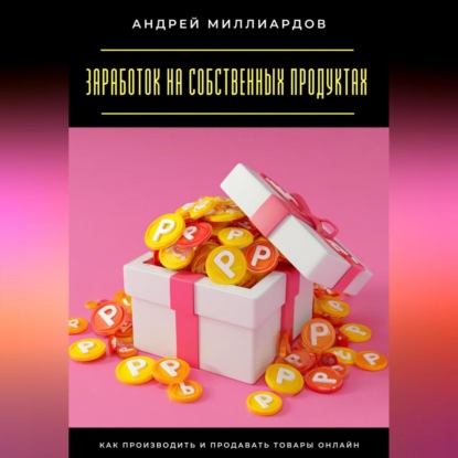 Скачать книгу Заработок на собственных продуктах. Как производить и продавать товары онлайн