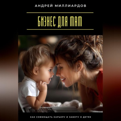 Скачать книгу Бизнес для мам. Как совмещать карьеру и заботу о детях