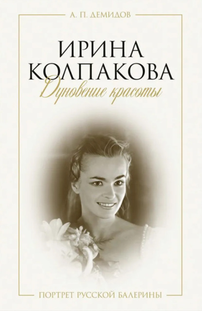 Скачать книгу Ирина Колпакова: дуновение красоты. Портрет русской балерины