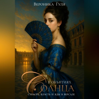 Скачать книгу В объятиях Солнца: страсть, власть и яды в Версале