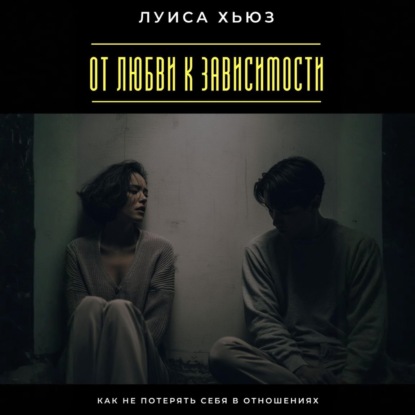 Скачать книгу От любви к зависимости. Как не потерять себя в отношениях