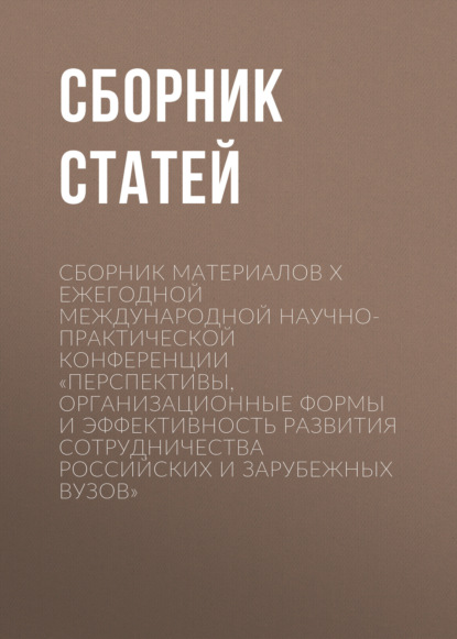 Скачать книгу Сборник материалов X Ежегодной международной научно-практической конференции «Перспективы, организационные формы и эффективность развития сотрудничества российских и зарубежных вузов»