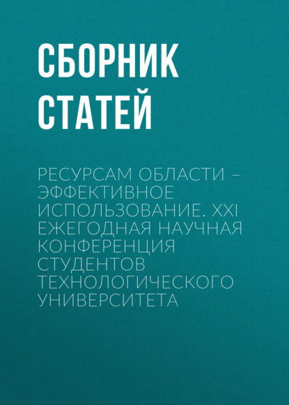 Скачать книгу Ресурсам области – эффективное использование. XXI Ежегодная научная конференция студентов Технологического университета