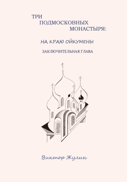 Скачать книгу Три подмосковных монастыря: на краю ойкумены. Заключительная глава
