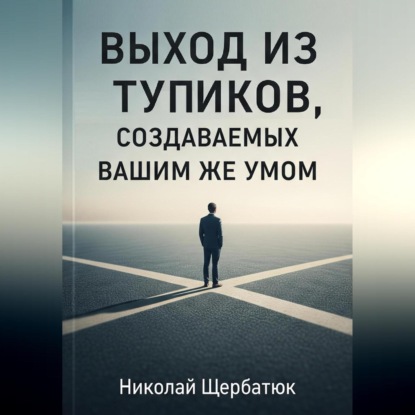 Скачать книгу Выход из тупиков, создаваемых вашим же умом