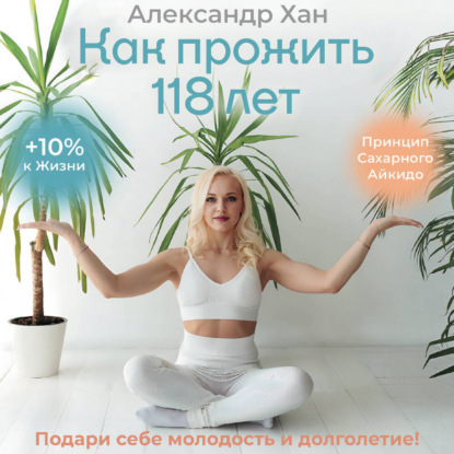Скачать книгу Как прожить 118 лет. Подари себе молодость и долголетие!