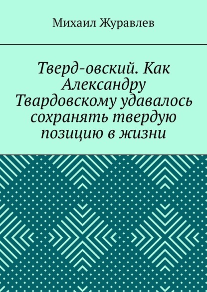 Скачать книгу Тверд-овский. Как Александру Твардовскому удавалось сохранять твердую позицию в жизни