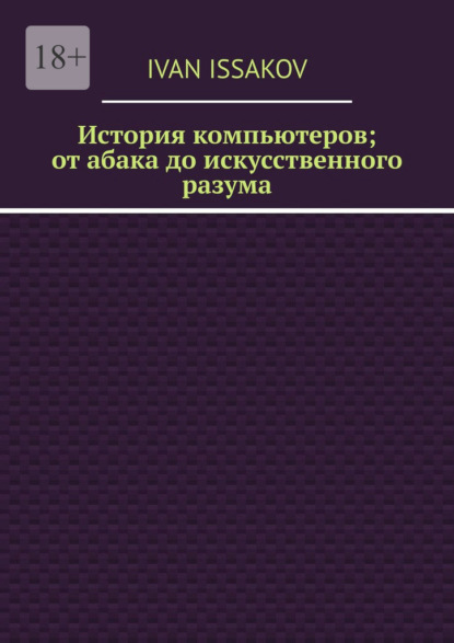 Скачать книгу История компьютеров; от абака до искусственного разума