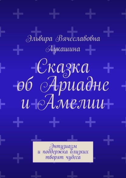 Скачать книгу Сказка об Ариадне и Амелии. Энтузиазм и поддержка близких творят чудеса