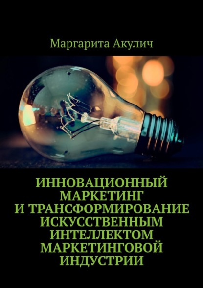 Скачать книгу Инновационный маркетинг и трансформирование искусственным интеллектом маркетинговой индустрии