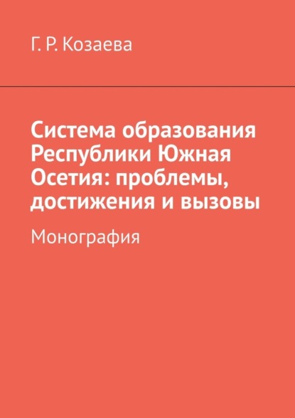 Скачать книгу Система образования Республики Южная Осетия: проблемы, достижения и вызовы. Монография