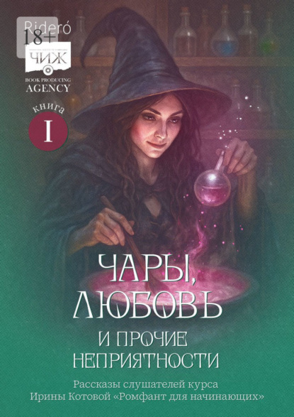 Скачать книгу Чары, любовь и прочие неприятности. Рассказы слушателей курса Ирины Котовой «Ромфант для начинающих». Книга 1