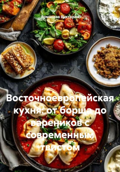 Скачать книгу Восточноевропейская кухня: от борща до вареников с современным твистом