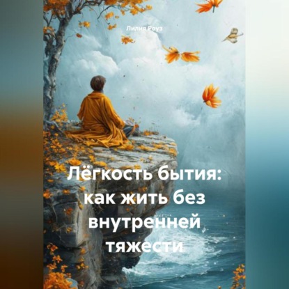 Скачать книгу Лёгкость бытия: как жить без внутренней тяжести