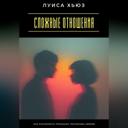 Скачать книгу Сложные отношения. Как распознать признаки токсичных связей