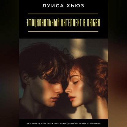 Скачать книгу Эмоциональный интеллект в любви. Как понять чувства и построить доверительные отношения