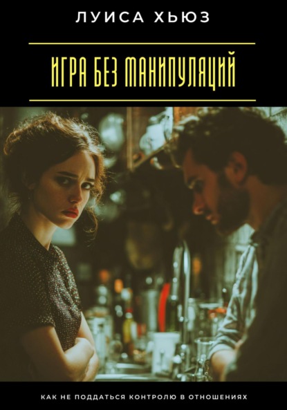 Скачать книгу Игра без манипуляций. Как не поддаться контролю в отношениях