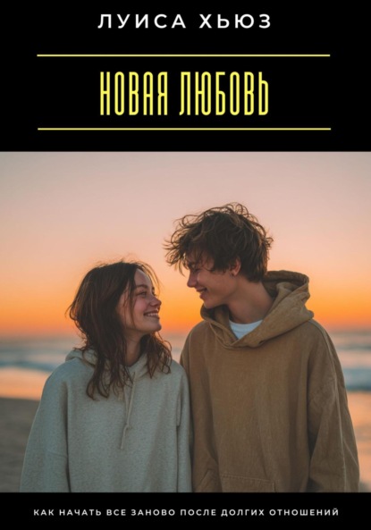 Скачать книгу Новая любовь. Как начать все заново после долгих отношений