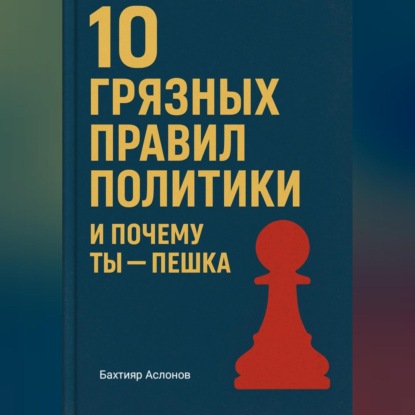 Скачать книгу 10 грязных правил политики и почему ты пешка