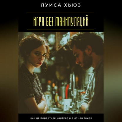 Скачать книгу Игра без манипуляций. Как не поддаться контролю в отношениях