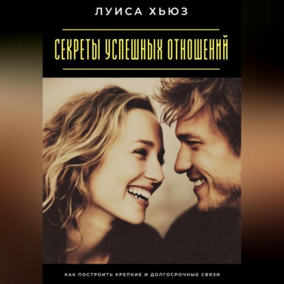 Скачать книгу Секреты успешных отношений. Как построить крепкие и долгосрочные связи