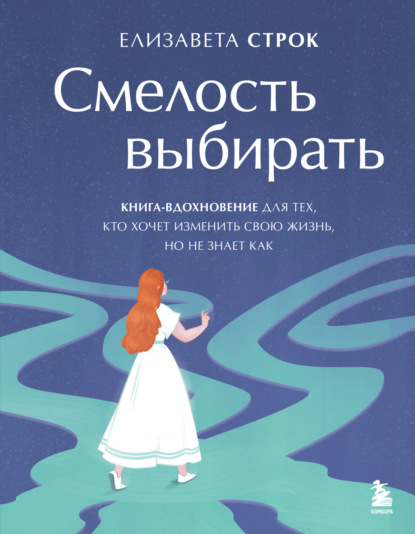 Скачать книгу Смелость выбирать. Книга-вдохновение для тех, кто хочет изменить свою жизнь, но не знает как