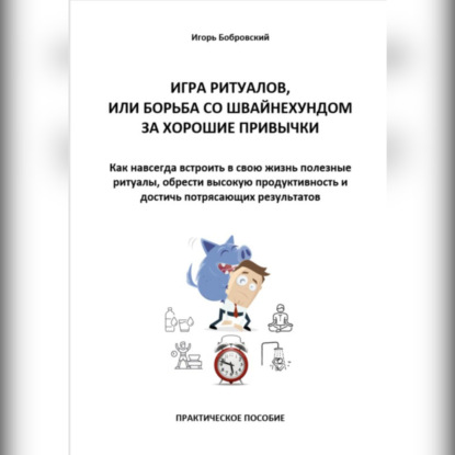 Скачать книгу Игра Ритуалов, или борьба со Швайнехундом за хорошие привычки. Как навсегда встроить в свою жизнь полезные ритуалы, обрести высокую продуктивность и достичь потрясающих результатов