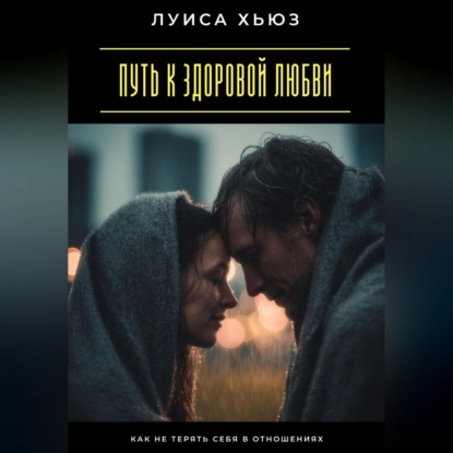 Скачать книгу Путь к здоровой любви. Как не терять себя в отношениях