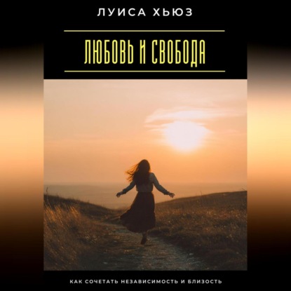 Скачать книгу Любовь и свобода. Как сочетать независимость и близость