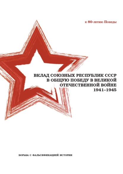 Скачать книгу Вклад союзных республик СССР в общую Победу в Великой Отечественной войне 1941−1945 гг. Борьба с фальсификацией истории